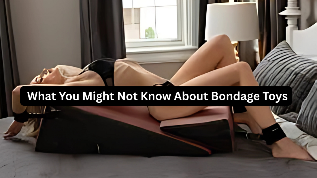 What You Might Not Know About Bondage Toys: A Comprehensive Guide for Men and Women
